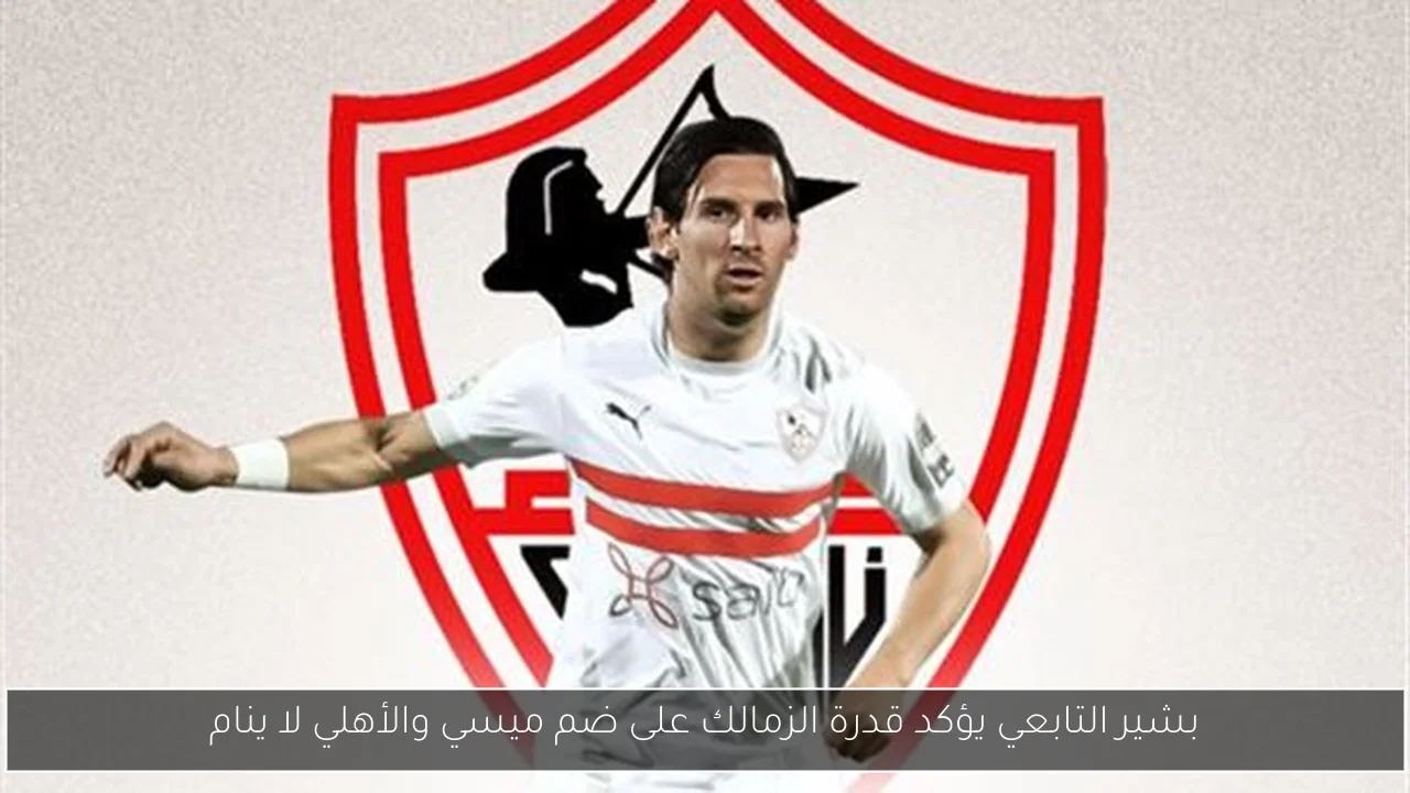 بشير التابعي يؤكد قدرة الزمالك على ضم ميسي والأهلي لا ينام