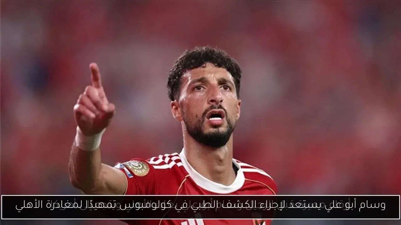 وسام أبو علي يستعد لإجراء الكشف الطبي في كولومبوس تمهيدًا لمغادرة الأهلي