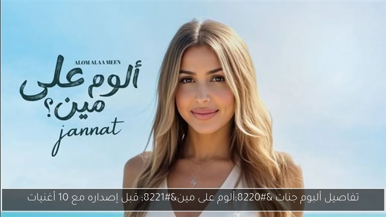 تفاصيل ألبوم جنات 'ألوم على مين' قبل إصداره مع 10 أغنيات