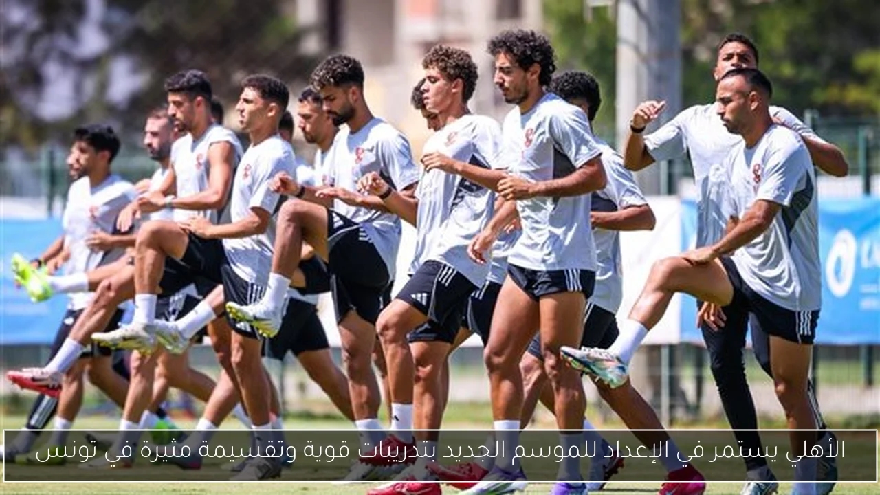 الأهلي يستمر في الإعداد للموسم الجديد بتدريبات قوية وتقسيمة مثيرة في تونس