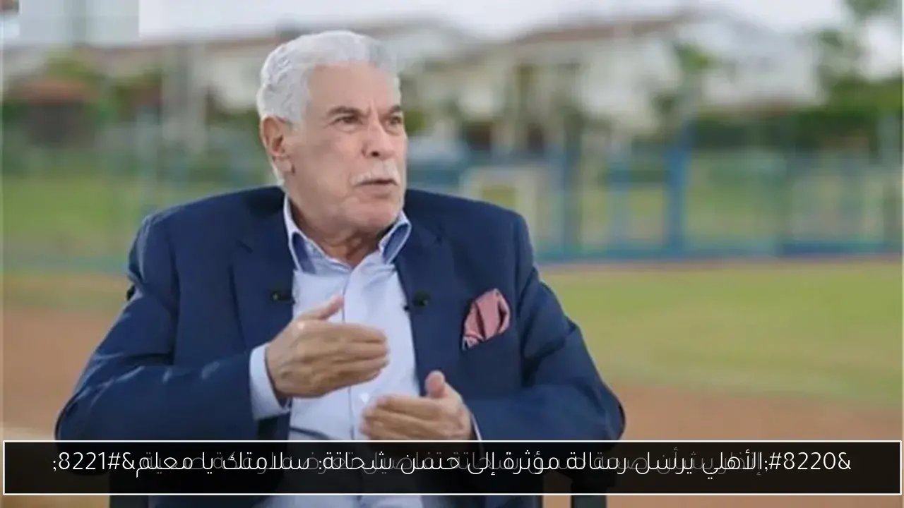 'الأهلي يرسل رسالة مؤثرة إلى حسن شحاتة: سلامتك يا معلم'