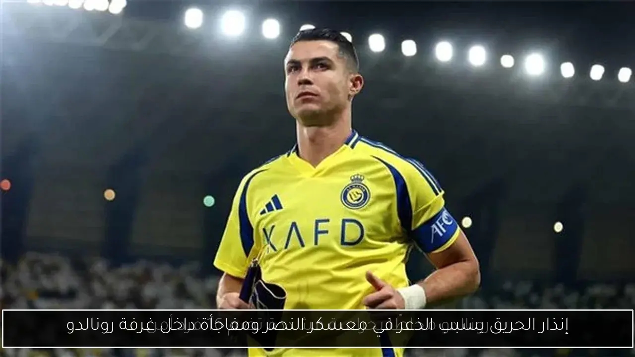 إنذار الحريق يسبب الذعر في معسكر النصر ومفاجأة داخل غرفة رونالدو