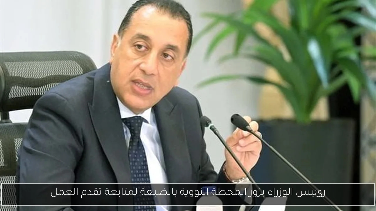 رئيس الوزراء يزور المحطة النووية بالضبعة لمتابعة تقدم العمل