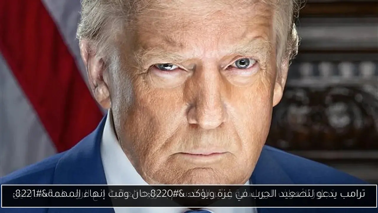 ترامب يدعو لتصعيد الحرب في غزة ويؤكد: 'حان وقت إنهاء المهمة'