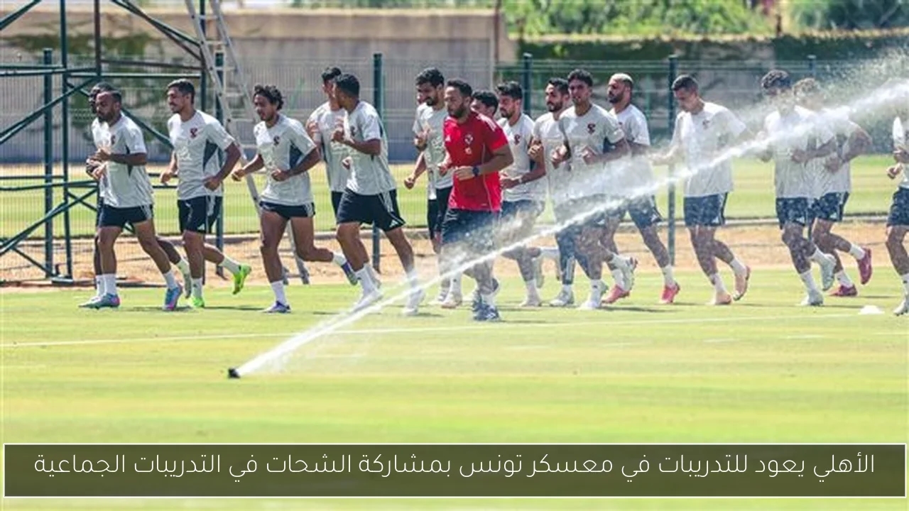 الأهلي يعود للتدريبات في معسكر تونس بمشاركة الشحات في التدريبات الجماعية