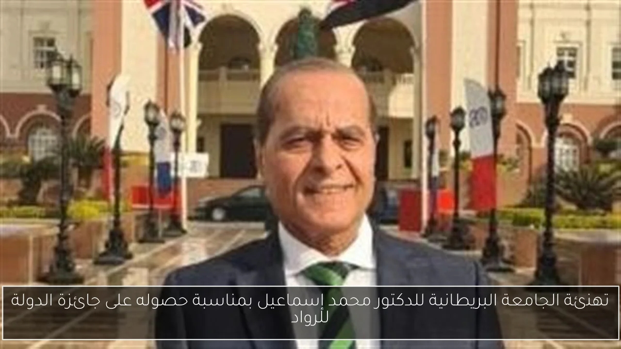 تهنئة الجامعة البريطانية للدكتور محمد إسماعيل بمناسبة حصوله على جائزة الدولة للرواد