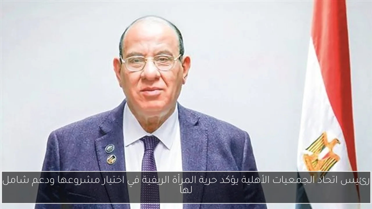 رئيس اتحاد الجمعيات الأهلية يؤكد حرية المرأة الريفية في اختيار مشروعها ودعم شامل لها