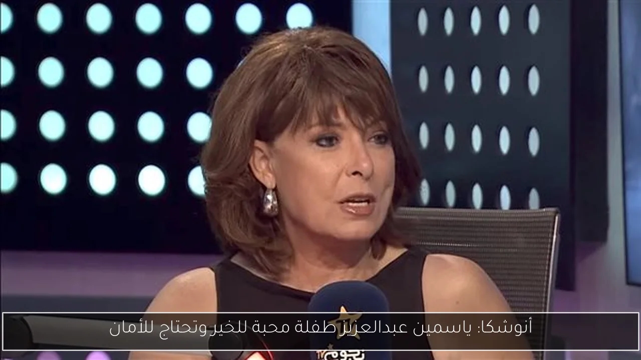 أنوشكا: ياسمين عبدالعزيز طفلة محبة للخير وتحتاج للأمان