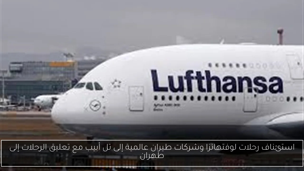 استئناف رحلات لوفتهانزا وشركات طيران عالمية إلى تل أبيب مع تعليق الرحلات إلى طهران