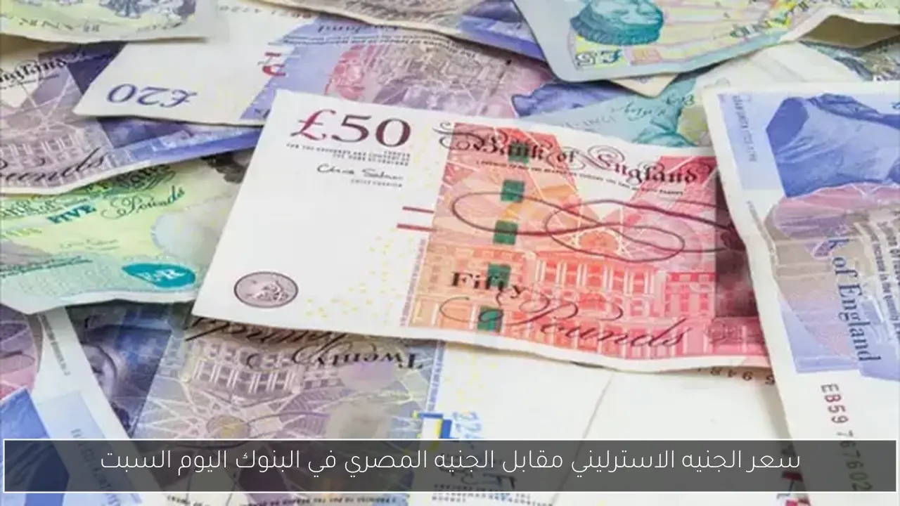 سعر الجنيه الاسترليني مقابل الجنيه المصري في البنوك اليوم السبت