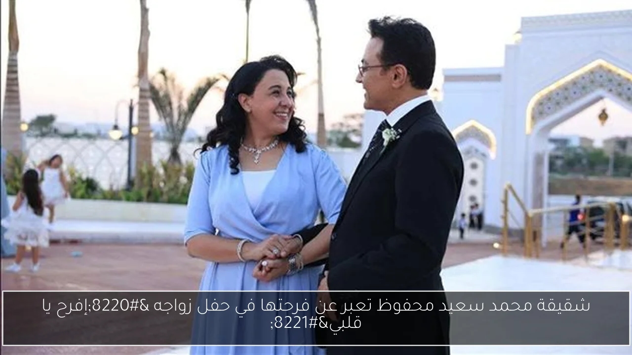 شقيقة محمد سعيد محفوظ تعبر عن فرحتها في حفل زواجه 'إفرح يا قلبي'