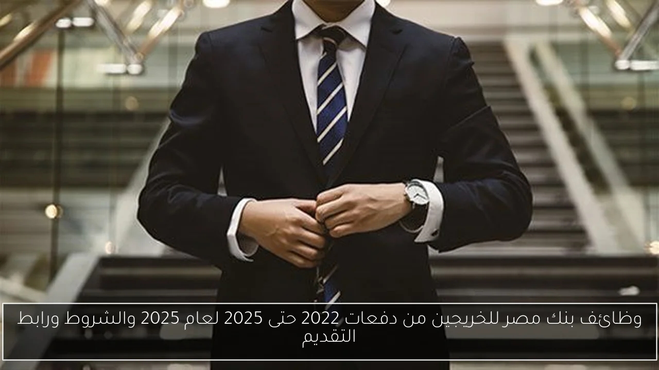 وظائف بنك مصر للخريجين من دفعات 2022 حتى 2025 لعام 2025 والشروط ورابط التقديم