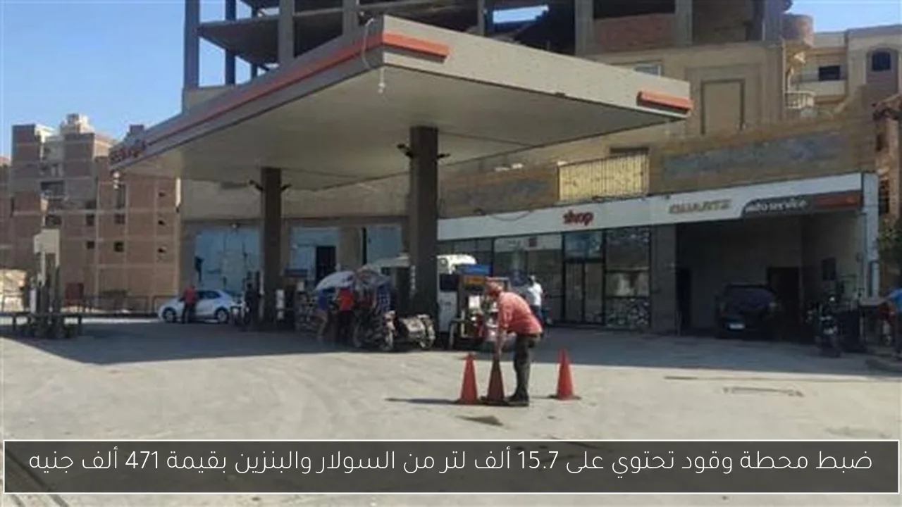 ضبط محطة وقود تحتوي على 15.7 ألف لتر من السولار والبنزين بقيمة 471 ألف جنيه