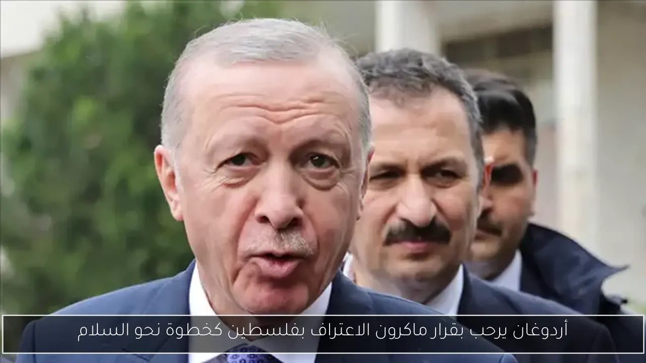 أردوغان يرحب بقرار ماكرون الاعتراف بفلسطين كخطوة نحو السلام