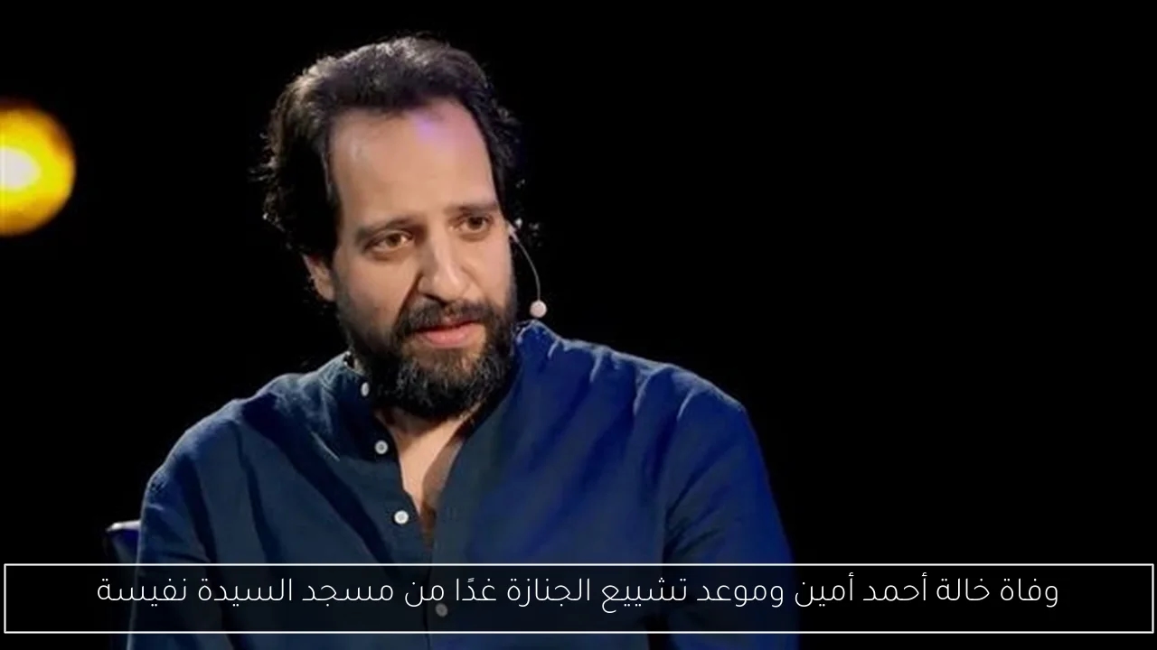 وفاة خالة أحمد أمين وموعد تشييع الجنازة غدًا من مسجد السيدة نفيسة