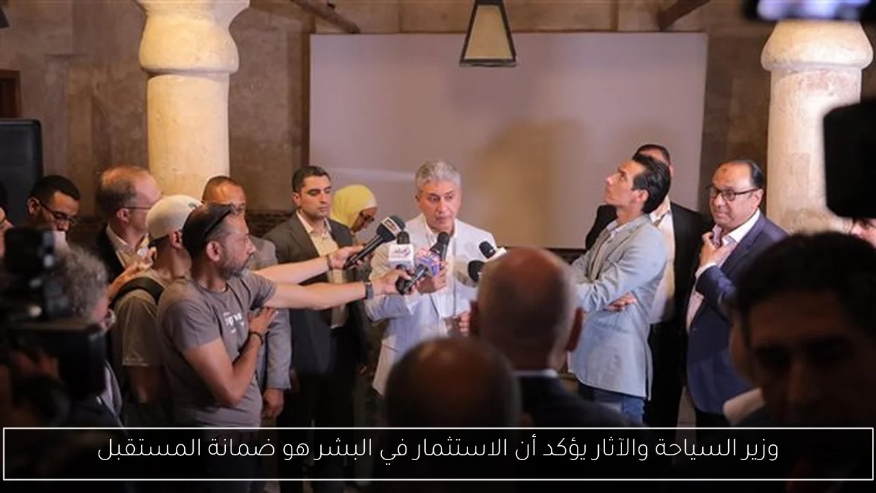 وزير السياحة والآثار يؤكد أن الاستثمار في البشر هو ضمانة المستقبل