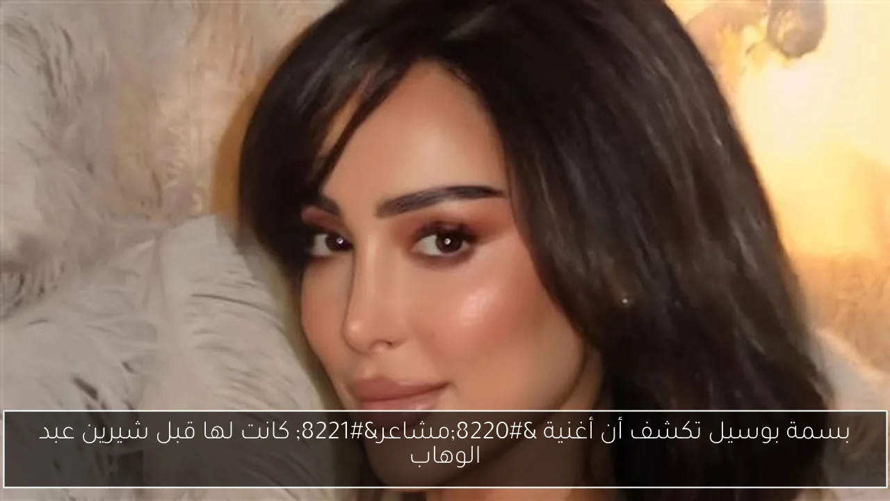 بسمة بوسيل تكشف أن أغنية 'مشاعر' كانت لها قبل شيرين عبد الوهاب
