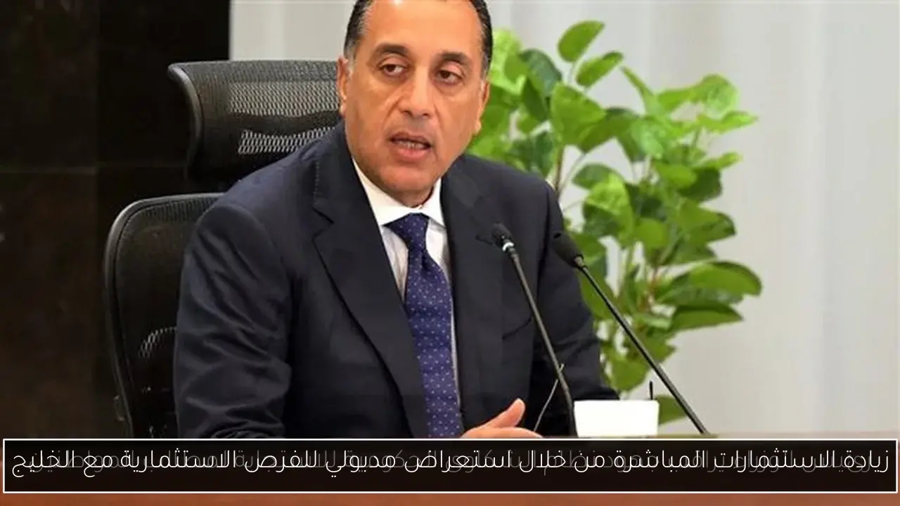 زيادة الاستثمارات المباشرة من خلال استعراض مدبولي للفرص الاستثمارية مع الخليج