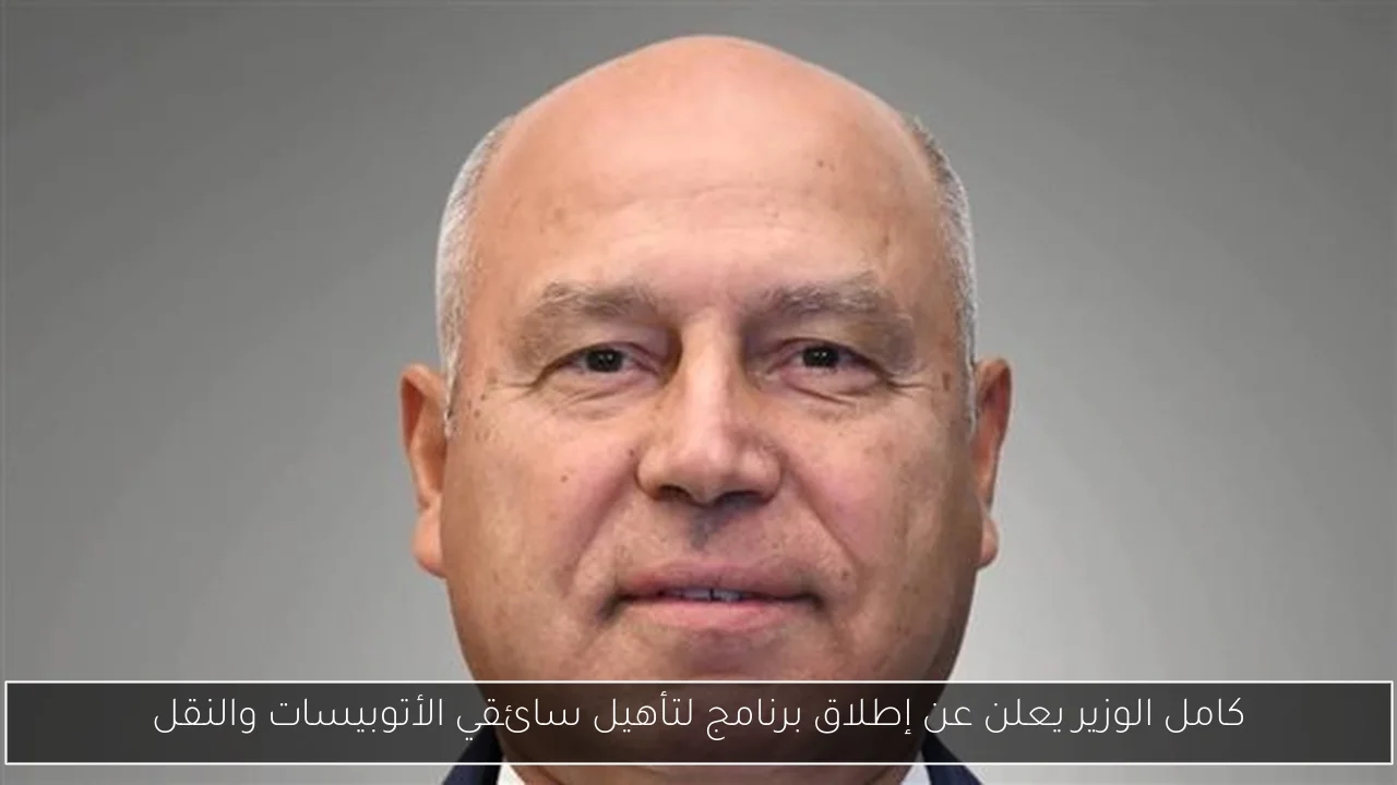 كامل الوزير يعلن عن إطلاق برنامج لتأهيل سائقي الأتوبيسات والنقل