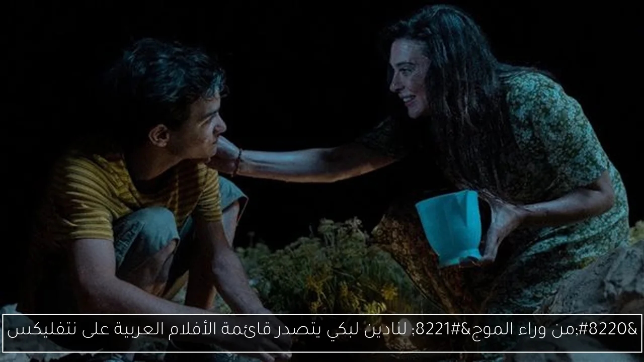 'من وراء الموج' لنادين لبكي يتصدر قائمة الأفلام العربية على نتفليكس