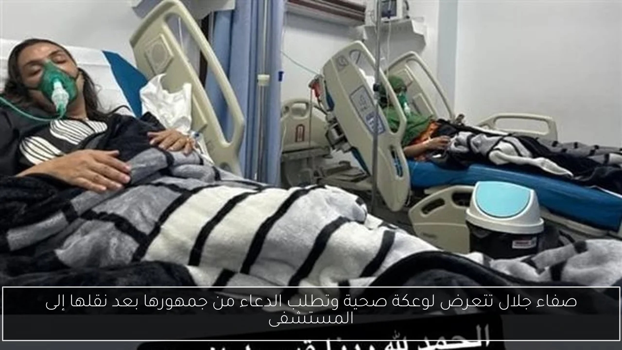 صفاء جلال تتعرض لوعكة صحية وتطلب الدعاء من جمهورها بعد نقلها إلى المستشفى