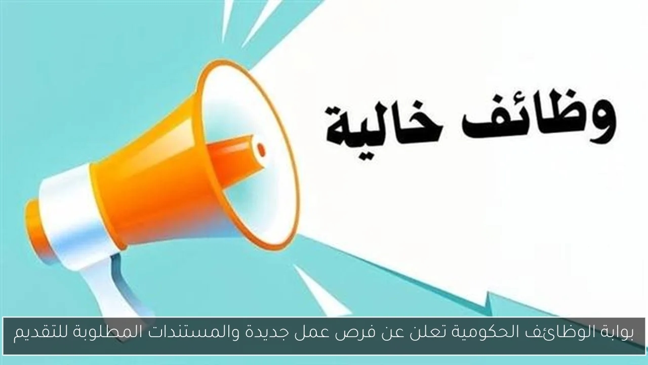 بوابة الوظائف الحكومية تعلن عن فرص عمل جديدة والمستندات المطلوبة للتقديم