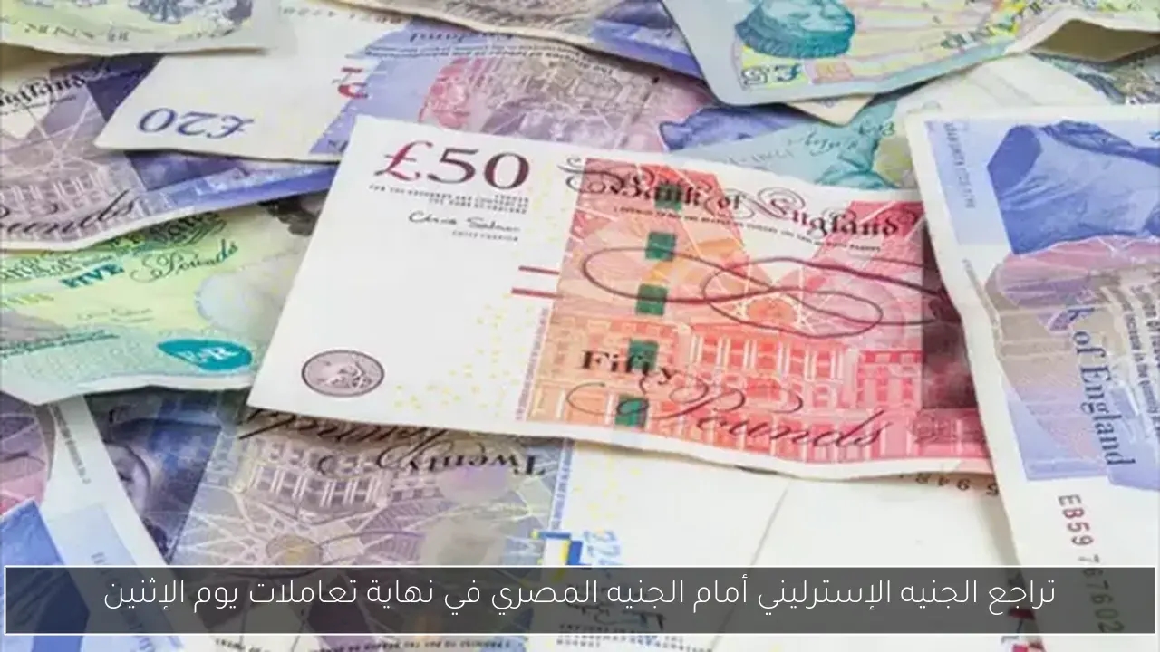 تراجع الجنيه الإسترليني أمام الجنيه المصري في نهاية تعاملات يوم الإثنين
