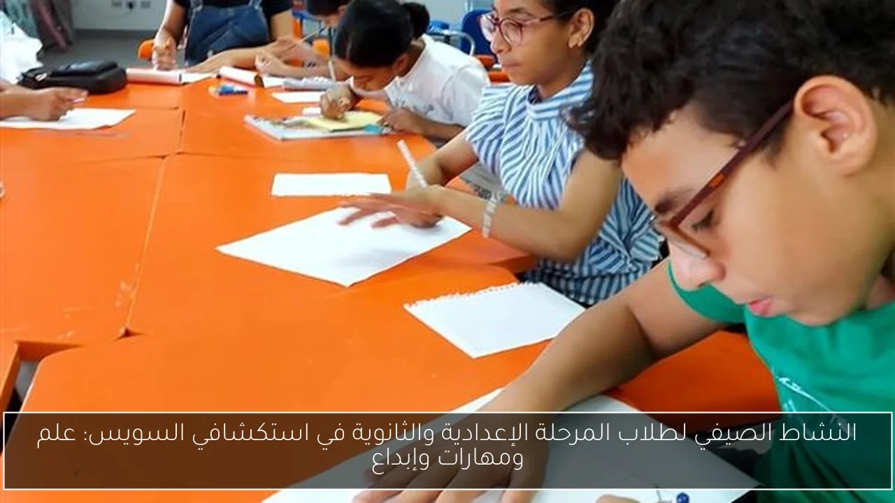 النشاط الصيفي لطلاب المرحلة الإعدادية والثانوية في استكشافي السويس: علم ومهارات وإبداع