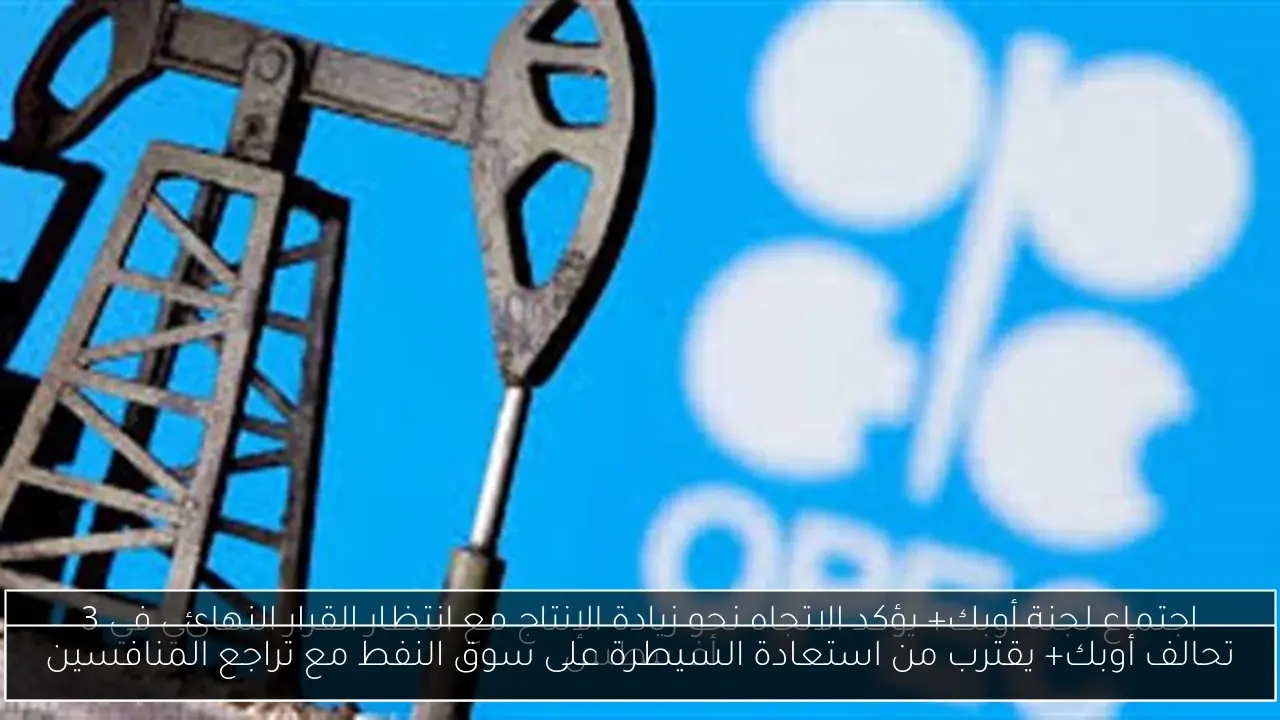 تحالف أوبك+ يقترب من استعادة السيطرة على سوق النفط مع تراجع المنافسين