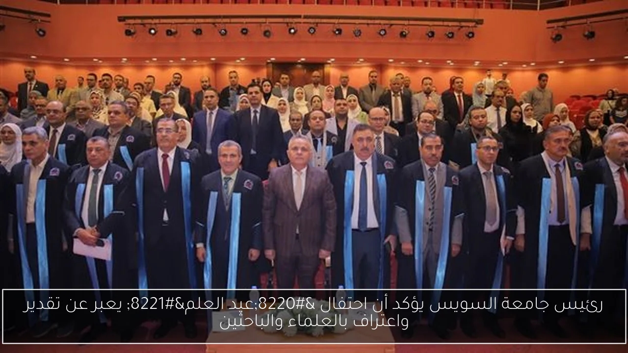 رئيس جامعة السويس يؤكد أن احتفال 'عيد العلم' يعبر عن تقدير واعتراف بالعلماء والباحثين