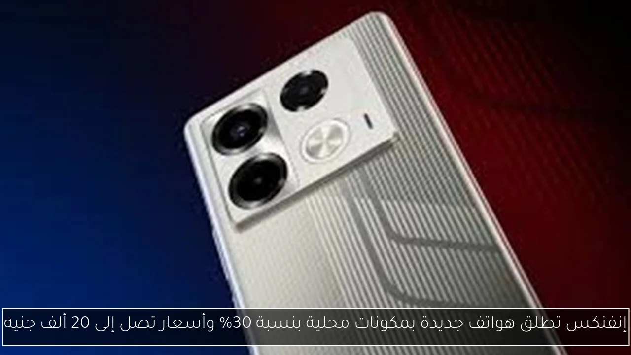 إنفنكس تطلق هواتف جديدة بمكونات محلية بنسبة 30% وأسعار تصل إلى 20 ألف جنيه