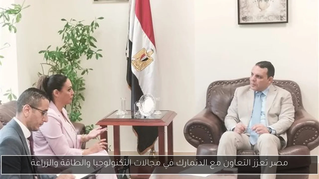 مصر تعزز التعاون مع الدنمارك في مجالات التكنولوجيا والطاقة والزراعة