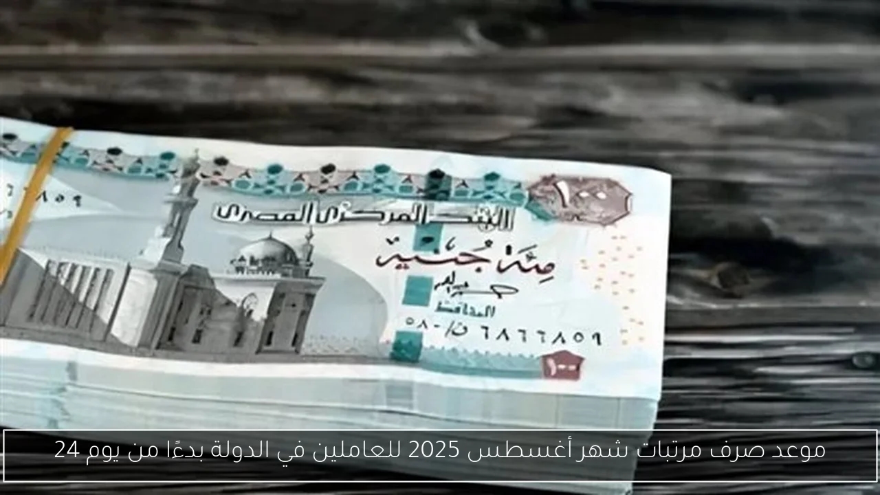 موعد صرف مرتبات شهر أغسطس 2025 للعاملين في الدولة بدءًا من يوم 24