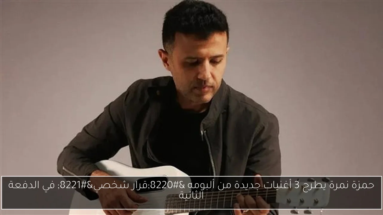 حمزة نمرة يطرح 3 أغنيات جديدة من ألبومه 'قرار شخصي' في الدفعة الثانية