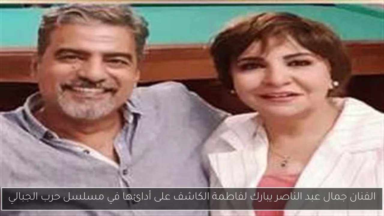 الفنان جمال عبد الناصر يبارك لفاطمة الكاشف على أدائها في مسلسل حرب الجبالي