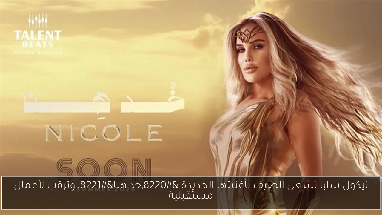 نيكول سابا تشعل الصيف بأغنيتها الجديدة 'خد هنا' وترقب لأعمال مستقبلية