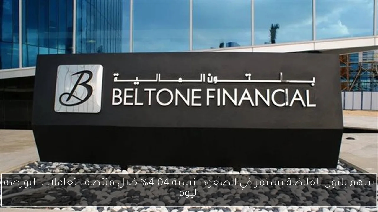 سهم بلتون القابضة يستمر في الصعود بنسبة 4.04% خلال منتصف تعاملات البورصة اليوم