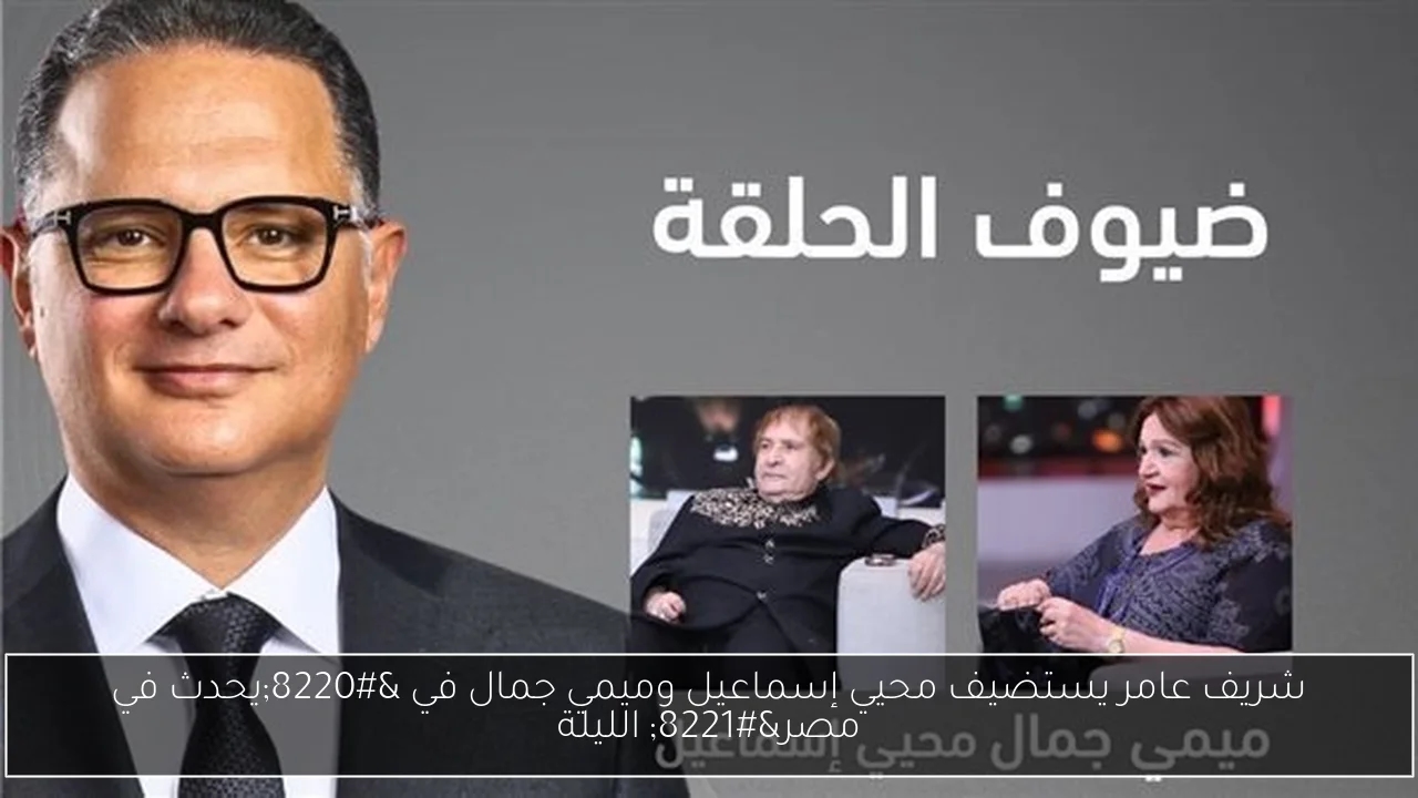 شريف عامر يستضيف محيي إسماعيل وميمي جمال في 'يحدث في مصر' الليلة