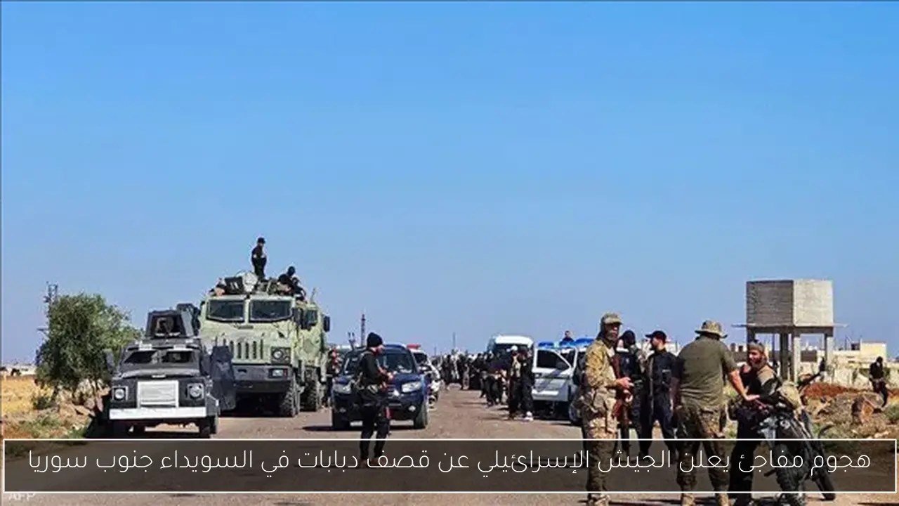 هجوم مفاجئ يعلن الجيش الإسرائيلي عن قصف دبابات في السويداء جنوب سوريا