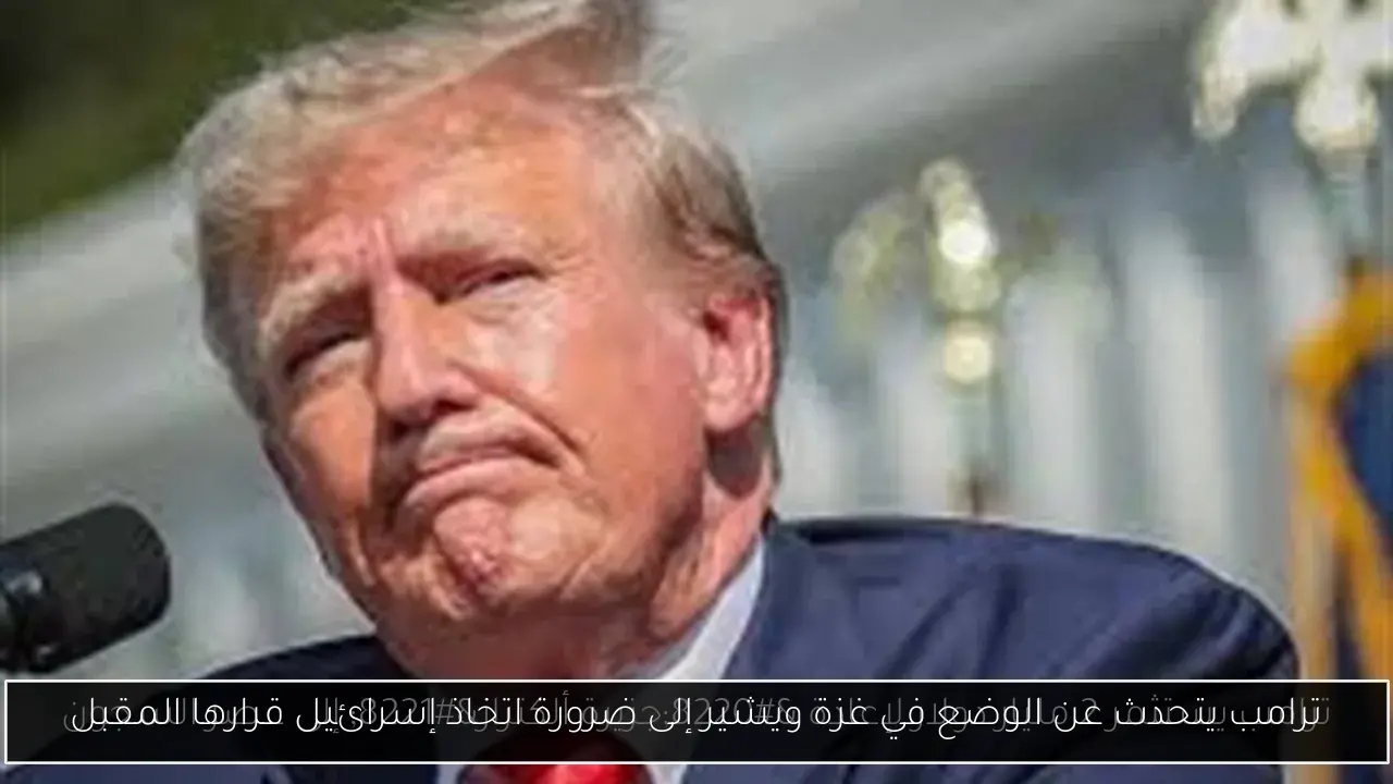 ترامب يتحدث عن الوضع في غزة ويشير إلى ضرورة اتخاذ إسرائيل قرارها المقبل
