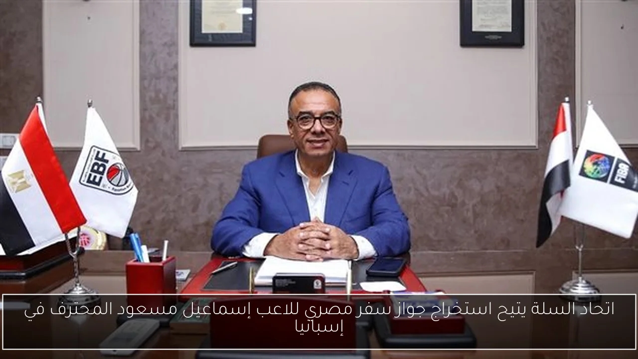 اتحاد السلة يتيح استخراج جواز سفر مصري للاعب إسماعيل مسعود المحترف في إسبانيا