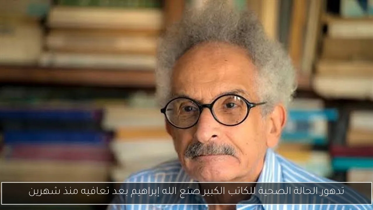 تدهور الحالة الصحية للكاتب الكبير صنع الله إبراهيم بعد تعافيه منذ شهرين