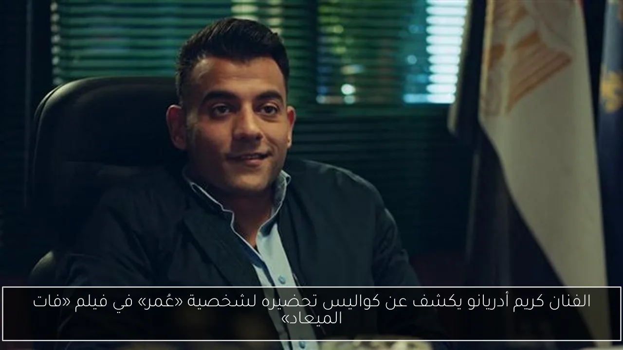الفنان كريم أدريانو يكشف عن كواليس تحضيره لشخصية «عُمر» في فيلم «فات الميعاد»