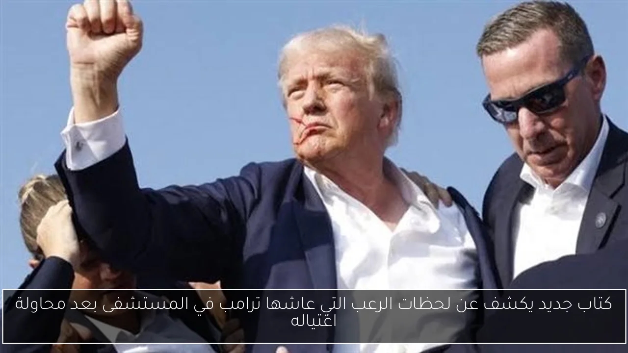 كتاب جديد يكشف عن لحظات الرعب التي عاشها ترامب في المستشفى بعد محاولة اغتياله
