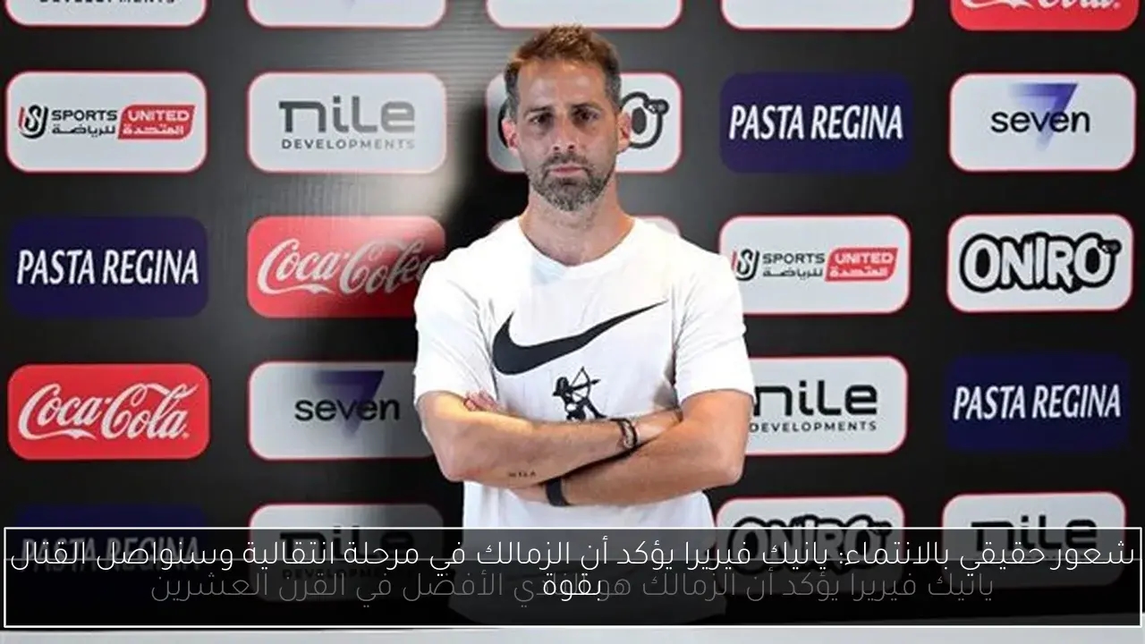 شعور حقيقي بالانتماء: يانيك فيريرا يؤكد أن الزمالك في مرحلة انتقالية وسنواصل القتال بقوة
