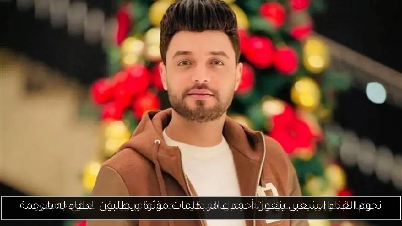 نجوم الغناء الشعبي ينعون أحمد عامر بكلمات مؤثرة ويطلبون الدعاء له بالرحمة