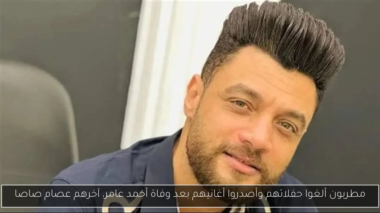 مطربون ألغوا حفلاتهم وأصدروا أغانيهم بعد وفاة أحمد عامر، آخرهم عصام صاصا
