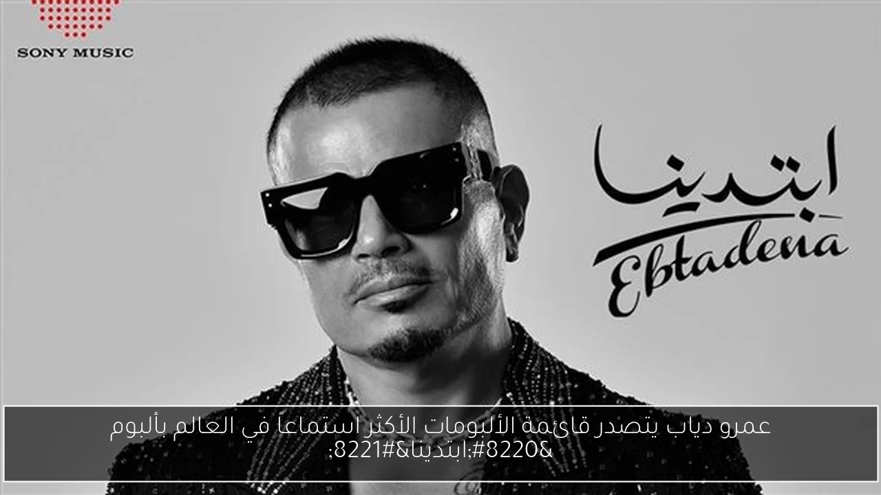 عمرو دياب يتصدر قائمة الألبومات الأكثر استماعاً في العالم بألبوم 'ابتدينا'