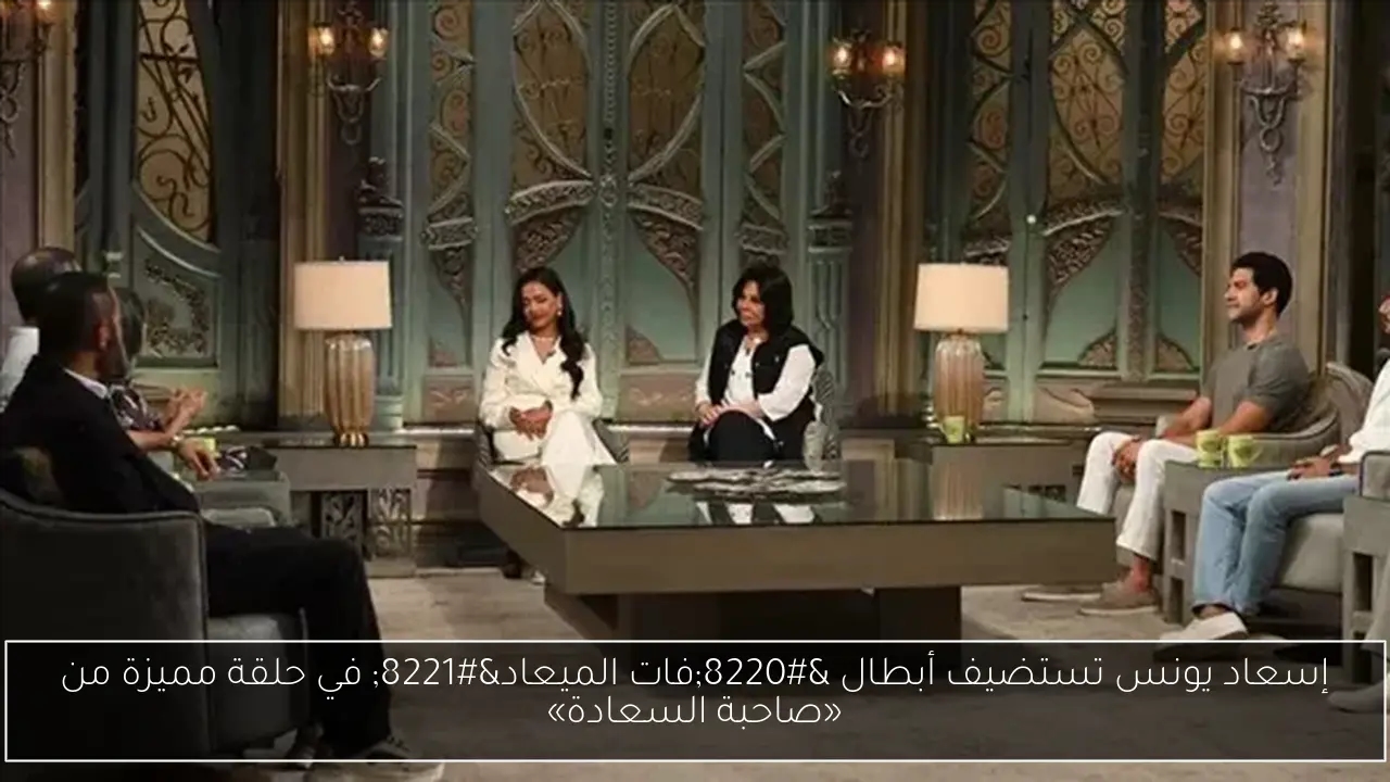 إسعاد يونس تستضيف أبطال 'فات الميعاد' في حلقة مميزة من «صاحبة السعادة»