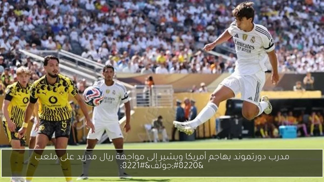 مدرب دورتموند يهاجم أمريكا ويشير إلى مواجهة ريال مدريد على ملعب 'جولف'